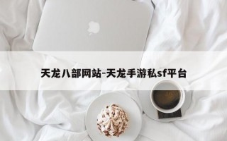 天龙八部网站-天龙手游私sf平台