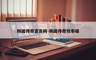 韩国传奇宣告网-韩国传奇效率端
