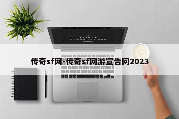 传奇sf网-传奇sf网游宣告网2023-第1张图片-传奇发布网-传奇私服发布网-传奇sf发布网-新开传奇发布网-we-hike.cn